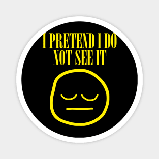 I Pretend I Do Not See It Magnet